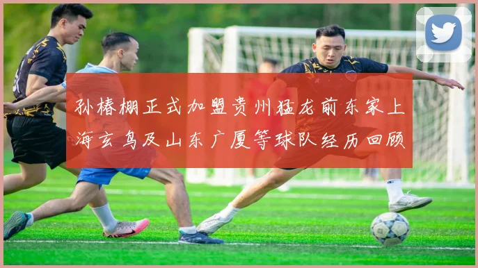 孙椿棚正式加盟贵州猛龙前东家上海玄鸟及山东广厦等球队经历回顾