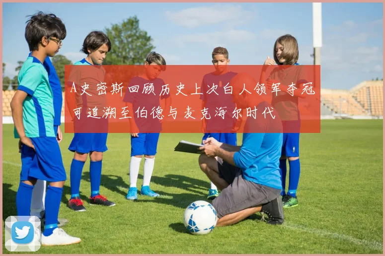 A史密斯回顾历史上次白人领军夺冠可追溯至伯德与麦克海尔时代