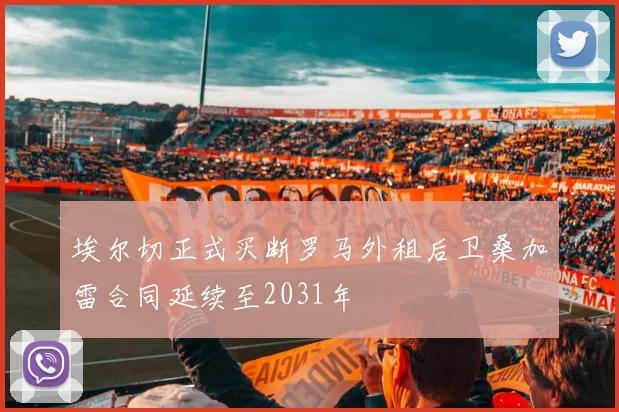 埃尔切正式买断罗马外租后卫桑加雷合同延续至2031年