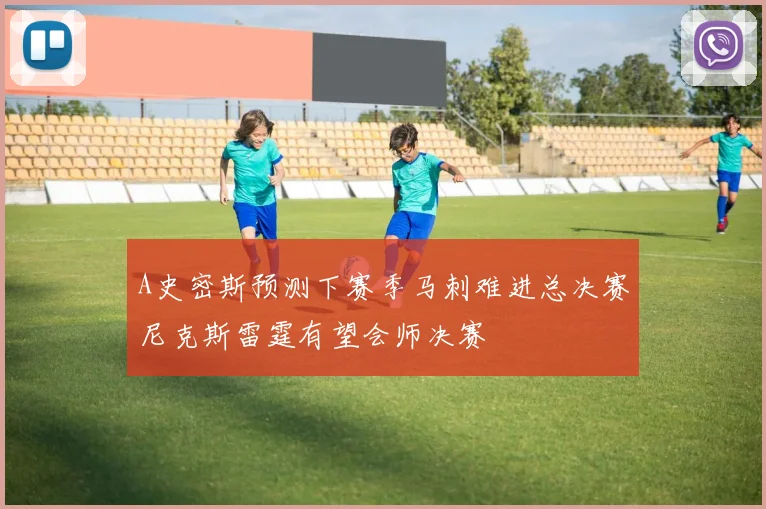 A史密斯预测下赛季马刺难进总决赛尼克斯雷霆有望会师决赛