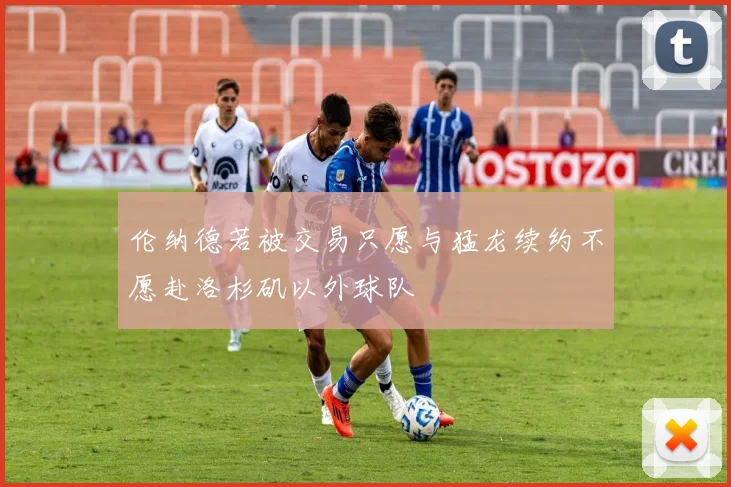 伦纳德若被交易只愿与猛龙续约不愿赴洛杉矶以外球队