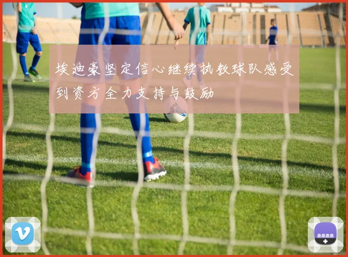 埃迪豪坚定信心继续执教球队感受到资方全力支持与鼓励
