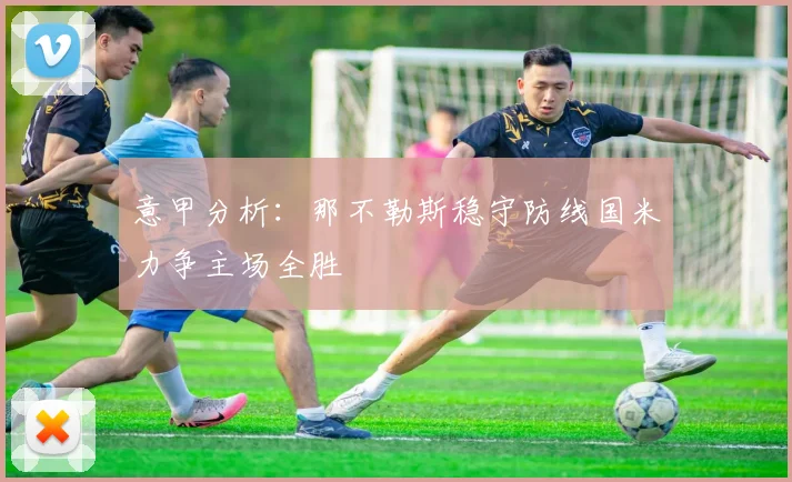 意甲分析：那不勒斯稳守防线国米力争主场全胜