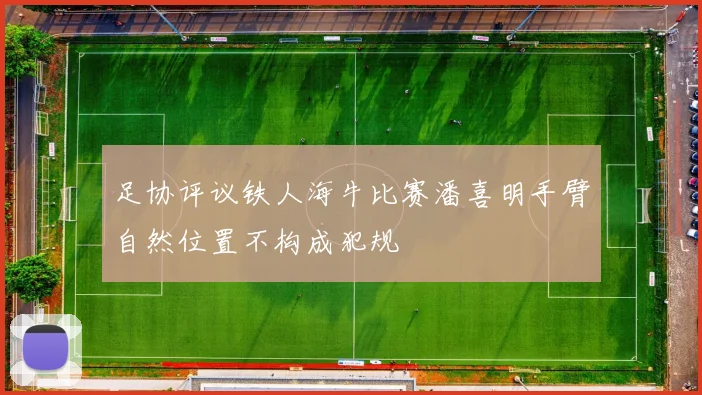 足协评议铁人海牛比赛潘喜明手臂自然位置不构成犯规